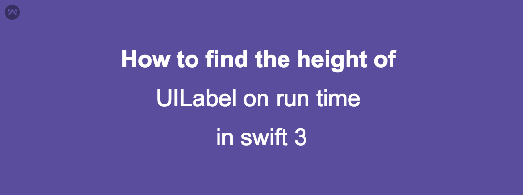 How to find the height of UILabel on run time in swift 3 How to find the height of UILabel on run time in swift 3