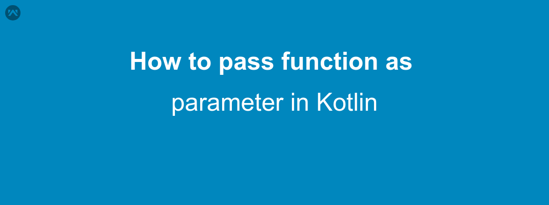 how-to-pass-function-as-parameter-in-kotlin-mobikul